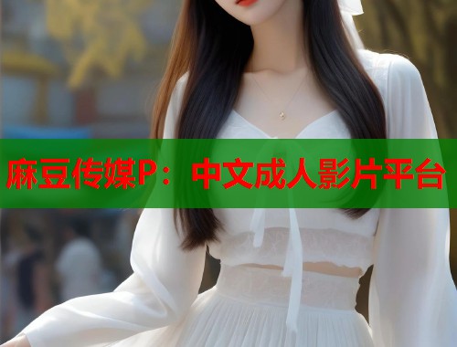 麻豆传媒P：中文成人影片平台  第1张