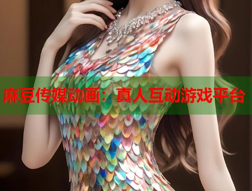 麻豆传媒动画：真人互动游戏平台  第1张
