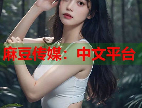 麻豆传媒：中文平台  第1张