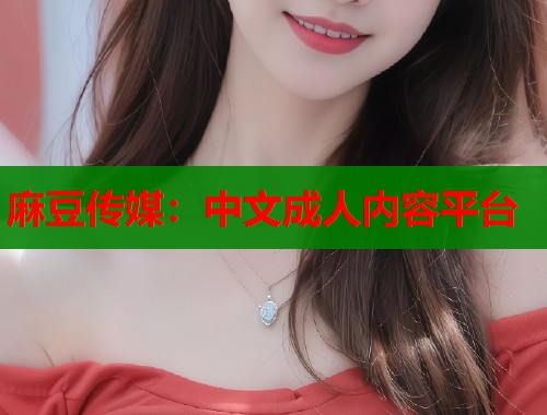 麻豆传媒：中文成人内容平台  第1张