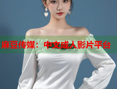 麻豆传媒：中文成人影片平台  第1张
