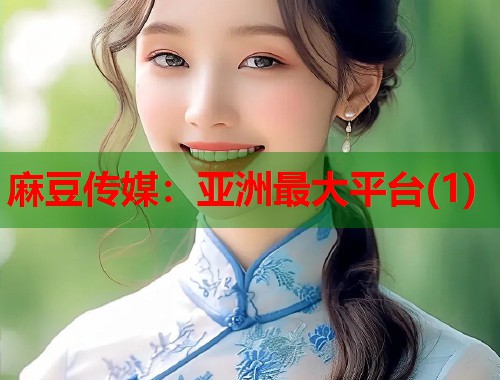 麻豆传媒：亚洲最大平台(1)  第1张