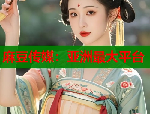 麻豆传媒：亚洲最大平台  第1张