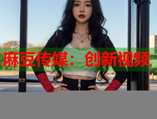 麻豆传媒：创新视频  第2张