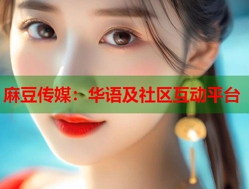 麻豆传媒：华语及社区互动平台  第2张