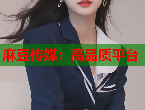 麻豆传媒：高品质平台  第1张