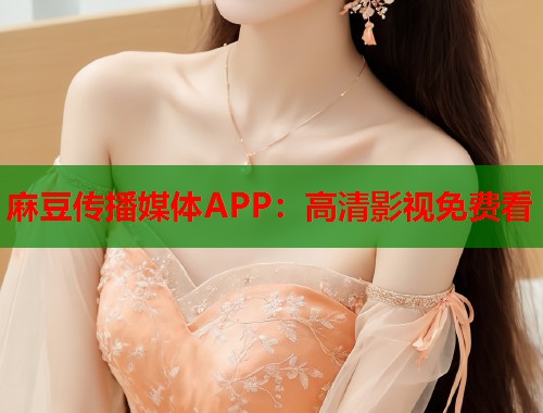 麻豆传播媒体APP：高清影视免费看  第1张