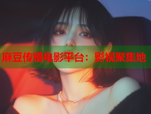 麻豆传播电影平台：影视聚集地  第1张