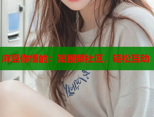 麻豆你懂的：短视频社区，轻松互动  第1张