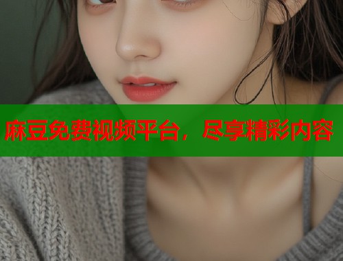 麻豆免费视频平台，尽享精彩内容  第1张