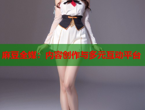 麻豆全媒：内容创作与多元互动平台  第1张