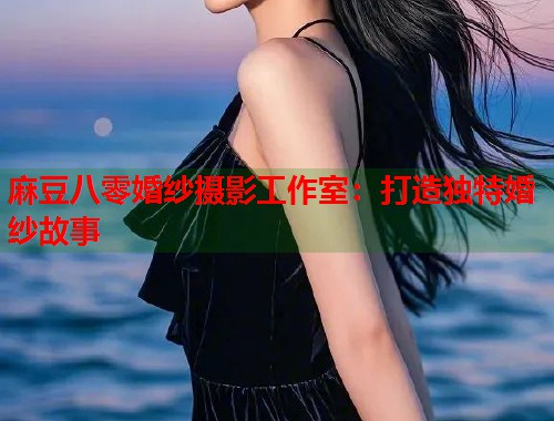 麻豆八零婚纱摄影工作室：打造独特婚纱故事  第1张