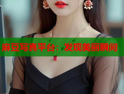 麻豆写真平台：发现美丽瞬间  第1张