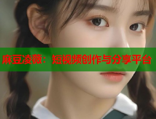 麻豆凌薇：短视频创作与分享平台  第1张