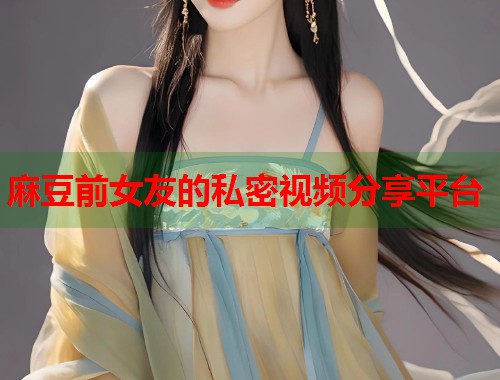 麻豆前女友的私密视频分享平台  第1张