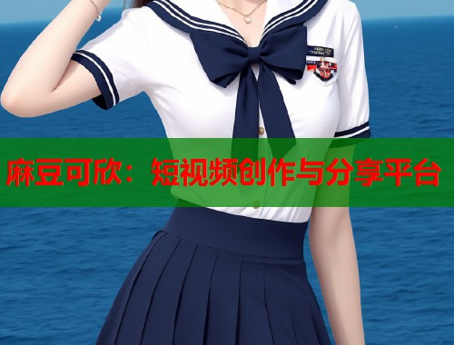 麻豆可欣：短视频创作与分享平台  第1张