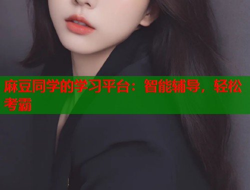 麻豆同学的学习平台：智能辅导，轻松考霸  第2张