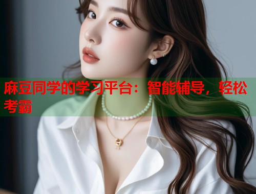 麻豆同学的学习平台：智能辅导，轻松考霸  第1张