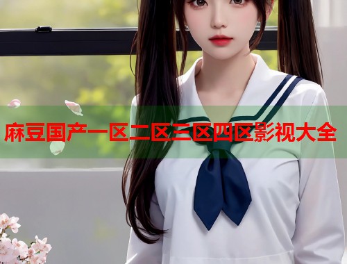麻豆国产一区二区三区四区影视大全  第1张