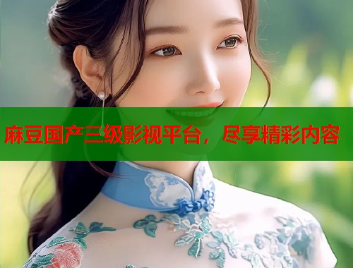 麻豆国产三级影视平台，尽享精彩内容  第1张