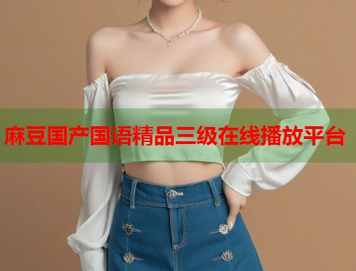 麻豆国产国语精品三级在线播放平台  第1张