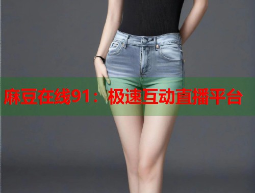 麻豆在线91：极速互动直播平台  第1张