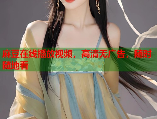 麻豆在线播放视频，高清无广告，随时随地看  第1张