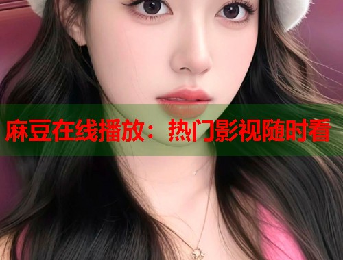 麻豆在线播放：热门影视随时看  第1张