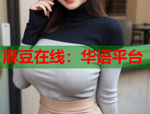 麻豆在线：华语平台  第1张