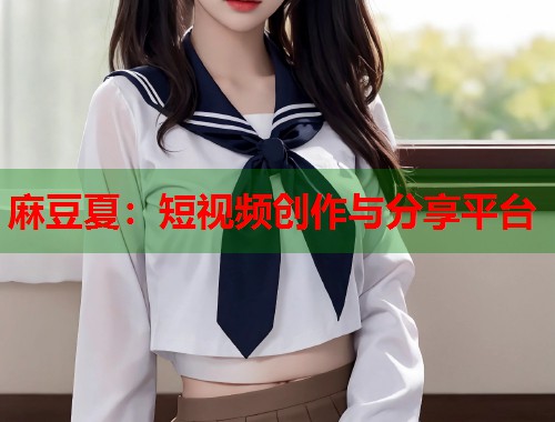 麻豆夏：短视频创作与分享平台  第1张