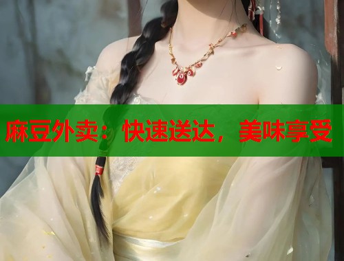 麻豆外卖：快速送达，美味享受  第1张