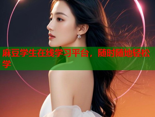 麻豆学生在线学习平台，随时随地轻松学  第1张