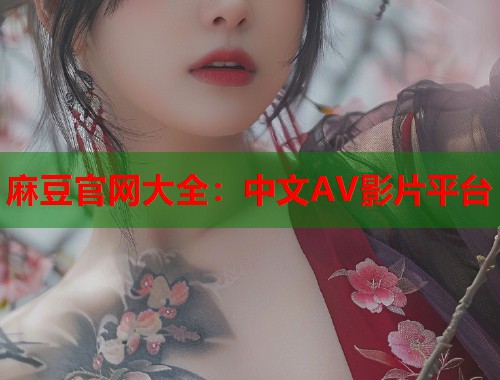 麻豆官网大全：中文AV影片平台  第2张