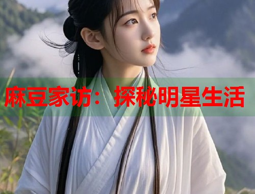 麻豆家访：探秘明星生活  第1张