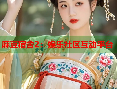 麻豆宿舍2：娱乐社区互动平台  第1张