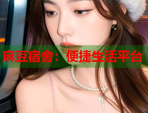 麻豆宿舍：便捷生活平台  第1张