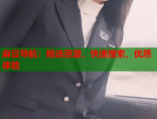 麻豆导航：精选资源，快速搜索，优质体验  第1张