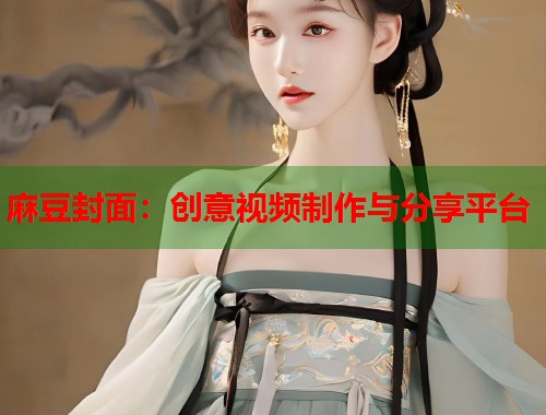 麻豆封面：创意视频制作与分享平台  第1张