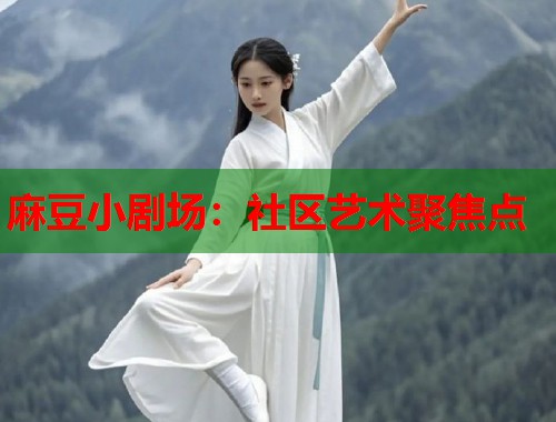 麻豆小剧场：社区艺术聚焦点  第1张