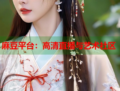 麻豆平台：高清直播与艺术社区  第2张
