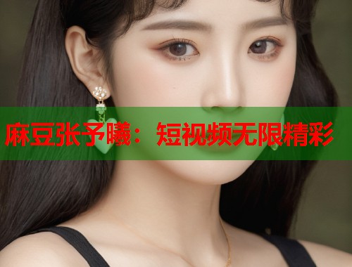 麻豆张予曦：短视频无限精彩  第1张
