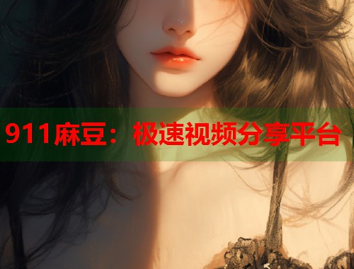 911麻豆：极速视频分享平台  第1张