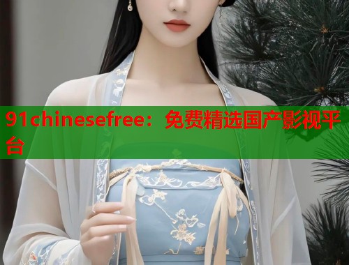 91chinesefree：免费精选国产影视平台  第1张