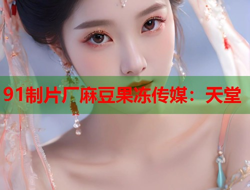 91制片厂麻豆果冻传媒：天堂  第1张