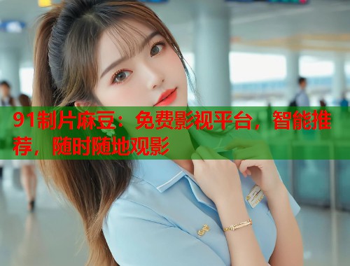 91制片麻豆：免费影视平台，智能推荐，随时随地观影  第2张
