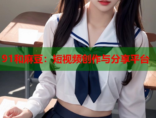 91和麻豆：短视频创作与分享平台  第1张