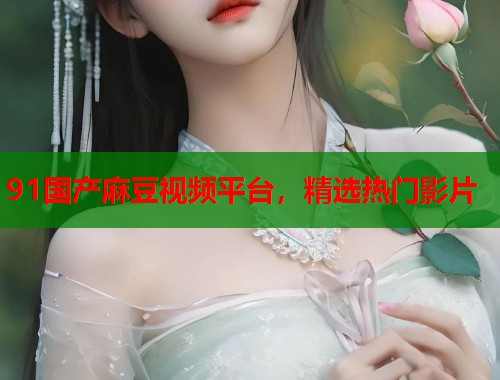 91国产麻豆视频平台，精选热门影片  第1张