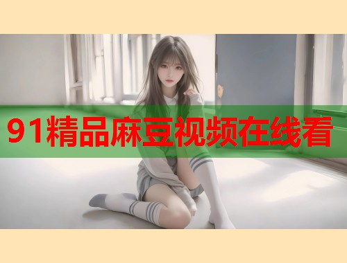 91精品麻豆视频在线看  第1张