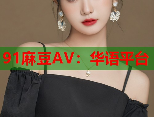 91麻豆AV：华语平台  第1张