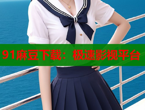 91麻豆下载：极速影视平台  第1张